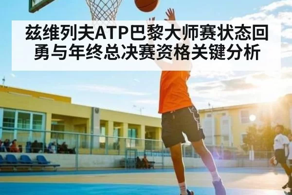 兹维列夫ATP巴黎大师赛状态回勇与年终总决赛资格关键分析